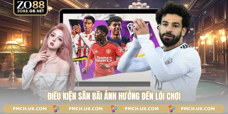 Điều kiện sân bãi ảnh hưởng đến lối chơi