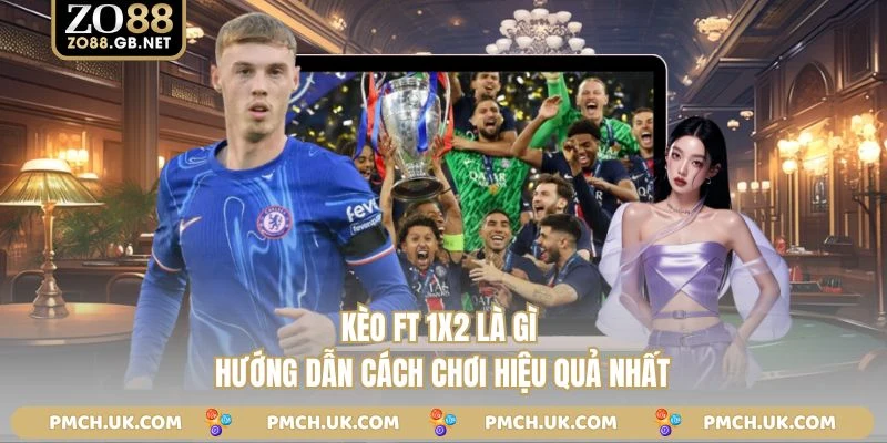 Kèo Ft 1x2 Là Gì - Hướng Dẫn Cách Chơi Hiệu Quả Nhất