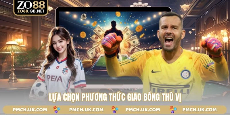 Lựa chọn phương thức giao bóng thú vị