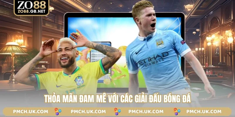 Thỏa mãn đam mê với các giải đấu bóng đá