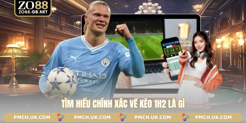 Tìm hiểu chính xác về kèo 1h2 là gì